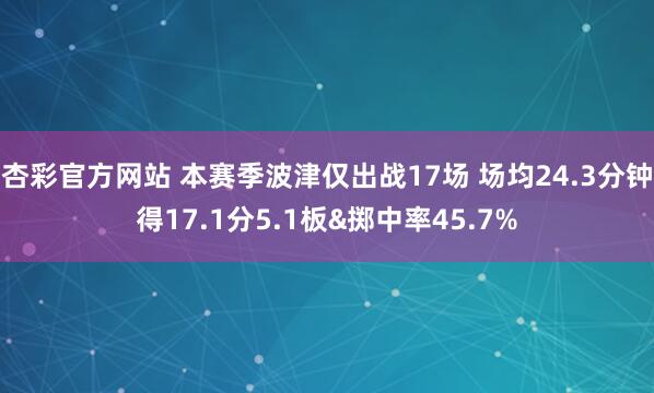 杏彩官方网站 本赛季波津仅出战17场 场均24.3分钟得17.1分5.1板&掷中率45.7%