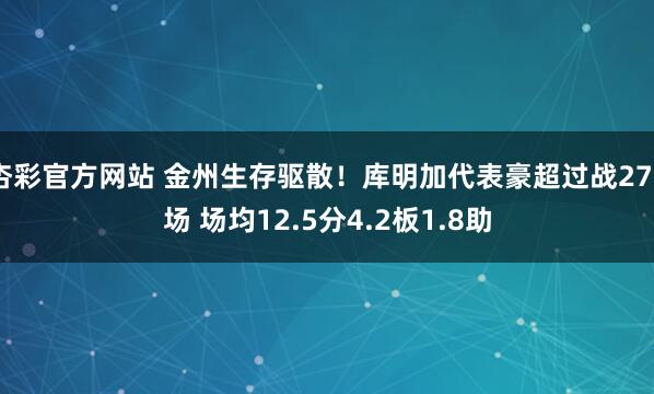 杏彩官方网站 金州生存驱散！库明加代表豪超过战278场 场均12.5分4.2板1.8助
