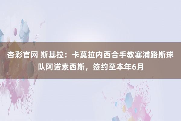杏彩官网 斯基拉：卡莫拉内西合手教塞浦路斯球队阿诺索西斯，签约至本年6月
