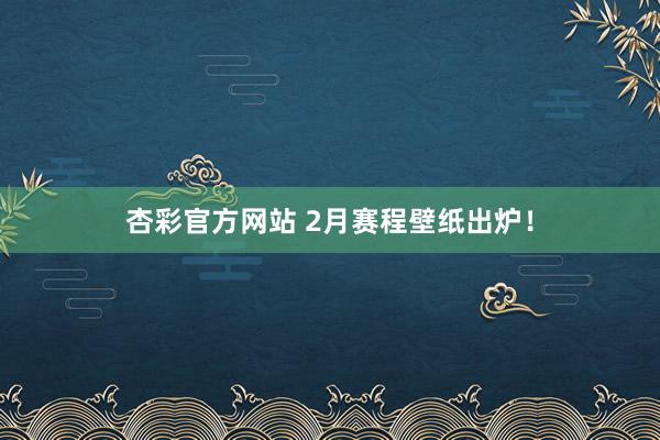 杏彩官方网站 2月赛程壁纸出炉！