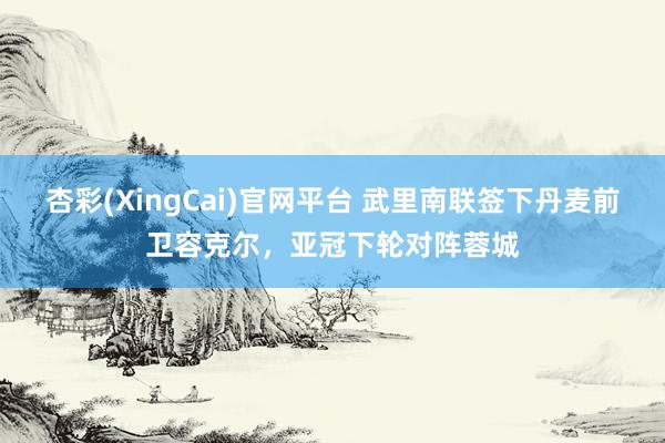 杏彩(XingCai)官网平台 武里南联签下丹麦前卫容克尔，亚冠下轮对阵蓉城