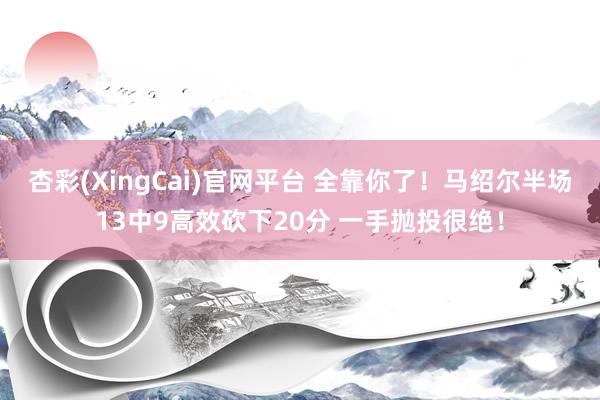 杏彩(XingCai)官网平台 全靠你了！马绍尔半场13中9高效砍下20分 一手抛投很绝！