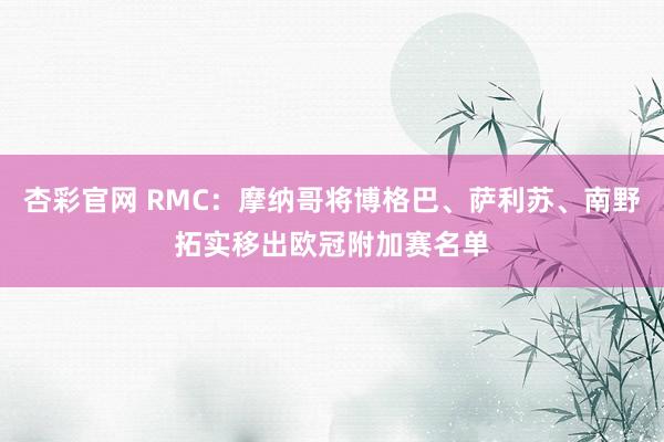 杏彩官网 RMC：摩纳哥将博格巴、萨利苏、南野拓实移出欧冠附加赛名单