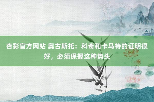 杏彩官方网站 奥古斯托：科奇和卡马特的证明很好，必须保握这种势头