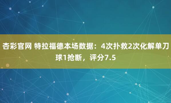 杏彩官网 特拉福德本场数据：4次扑救2次化解单刀球1抢断，评分7.5