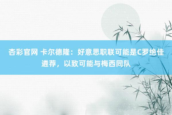 杏彩官网 卡尔德隆：好意思职联可能是C罗绝佳遴荐，以致可能与梅西同队