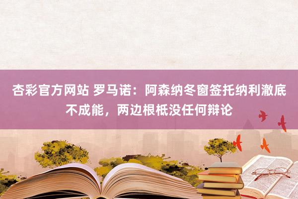 杏彩官方网站 罗马诺：阿森纳冬窗签托纳利澈底不成能，两边根柢没任何辩论
