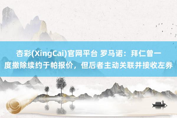 杏彩(XingCai)官网平台 罗马诺：拜仁曾一度撤除续约于帕报价，但后者主动关联并接收左券