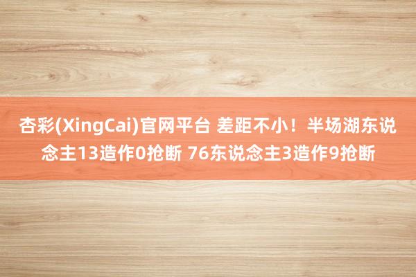 杏彩(XingCai)官网平台 差距不小！半场湖东说念主13造作0抢断 76东说念主3造作9抢断
