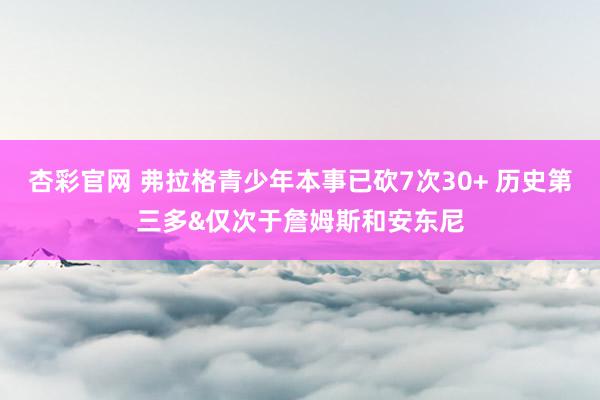 杏彩官网 弗拉格青少年本事已砍7次30+ 历史第三多&仅次于詹姆斯和安东尼