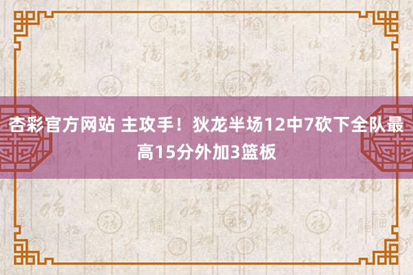 杏彩官方网站 主攻手！狄龙半场12中7砍下全队最高15分外加3篮板
