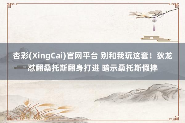 杏彩(XingCai)官网平台 别和我玩这套！狄龙怼翻桑托斯翻身打进 暗示桑托斯假摔