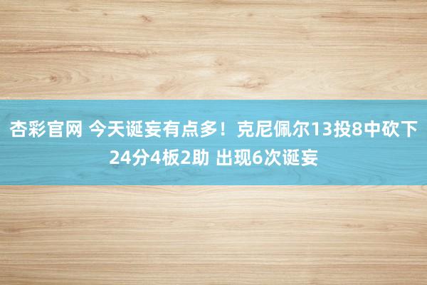 杏彩官网 今天诞妄有点多！克尼佩尔13投8中砍下24分4板2助 出现6次诞妄