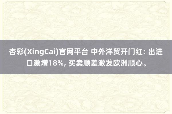 杏彩(XingCai)官网平台 中外洋贸开门红: 出进口激增18%， 买卖顺差激发欧洲顺心。