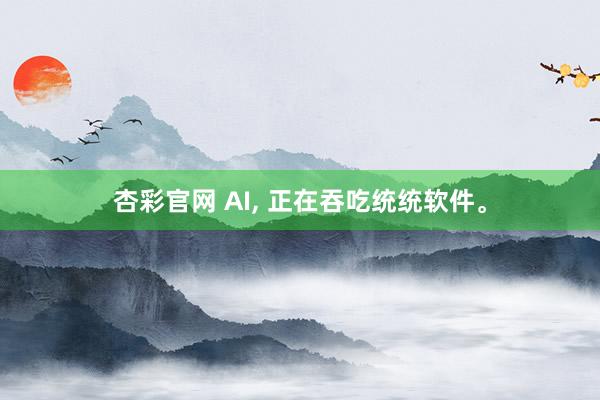 杏彩官网 AI, 正在吞吃统统软件。