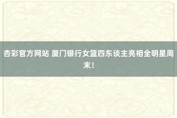 杏彩官方网站 厦门银行女篮四东谈主亮相全明星周末！