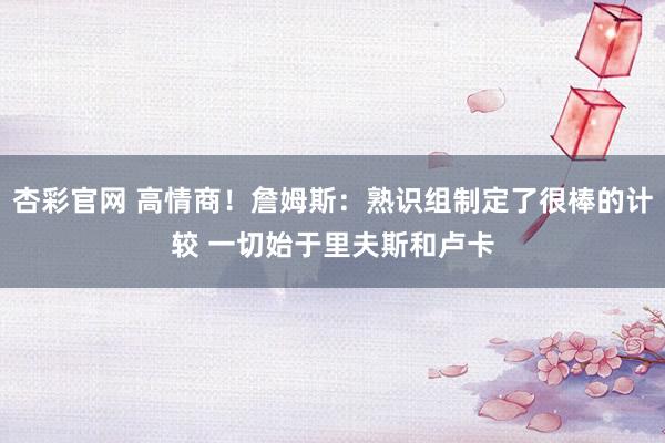 杏彩官网 高情商！詹姆斯：熟识组制定了很棒的计较 一切始于里夫斯和卢卡