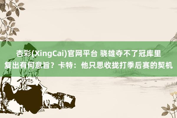 杏彩(XingCai)官网平台 骁雄夺不了冠库里复出有何意旨？卡特：他只思收拢打季后赛的契机