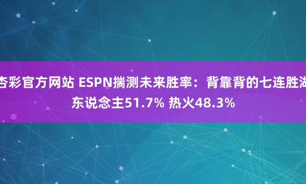 杏彩官方网站 ESPN揣测未来胜率：背靠背的七连胜湖东说念主51.7% 热火48.3%