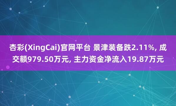 杏彩(XingCai)官网平台 景津装备跌2.11%, 成交额979.50万元, 主力资金净流入19.87万元
