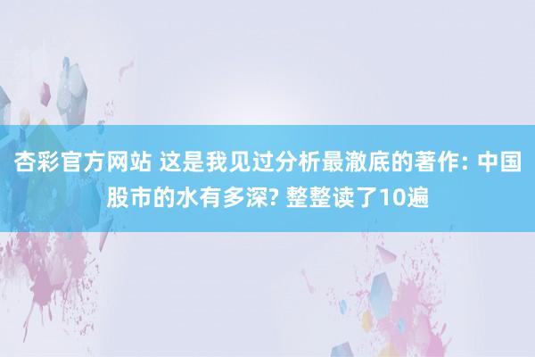 杏彩官方网站 这是我见过分析最澈底的著作: 中国股市的水有多深? 整整读了10遍