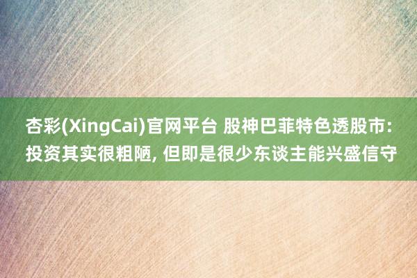 杏彩(XingCai)官网平台 股神巴菲特色透股市: 投资其实很粗陋, 但即是很少东谈主能兴盛信守