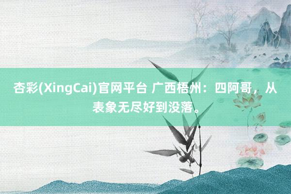 杏彩(XingCai)官网平台 广西梧州：四阿哥，从表象无尽好到没落。