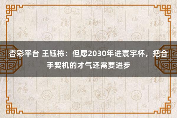 杏彩平台 王钰栋：但愿2030年进寰宇杯，把合手契机的才气还需要进步