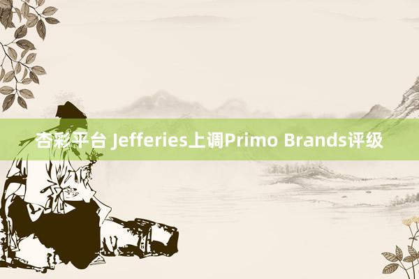 杏彩平台 Jefferies上调Primo Brands评级