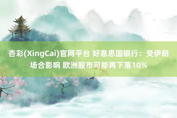 杏彩(XingCai)官网平台 好意思国银行：受伊朗场合影响 欧洲股市可能再下落10%
