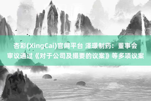 杏彩(XingCai)官网平台 泽璟制药：董事会审议通过《对于公司及撮要的议案》等多项议案