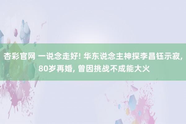 杏彩官网 一说念走好! 华东说念主神探李昌钰示寂, 80岁再婚, 曾因挑战不成能大火