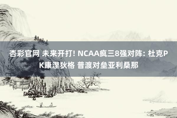 杏彩官网 未来开打! NCAA疯三8强对阵: 杜克PK康涅狄格 普渡对垒亚利桑那