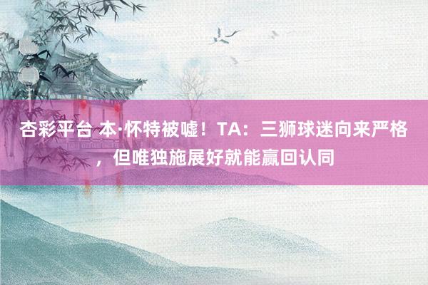杏彩平台 本·怀特被嘘！TA：三狮球迷向来严格，但唯独施展好就能赢回认同