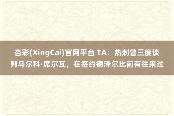 杏彩(XingCai)官网平台 TA：热刺曾三度谈判马尔科·席尔瓦，在签约德泽尔比前有往来过