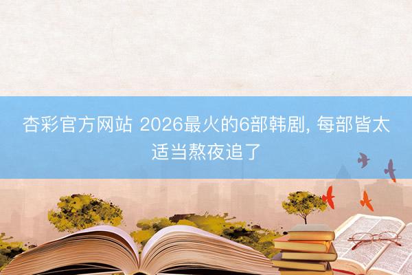 杏彩官方网站 2026最火的6部韩剧, 每部皆太适当熬夜追了