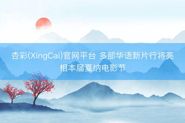 杏彩(XingCai)官网平台 多部华语新片行将亮相本届戛纳电影节