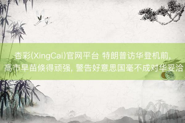 杏彩(XingCai)官网平台 特朗普访华登机前， 高市早苗倏得顽强， 警告好意思国毫不成对华妥洽