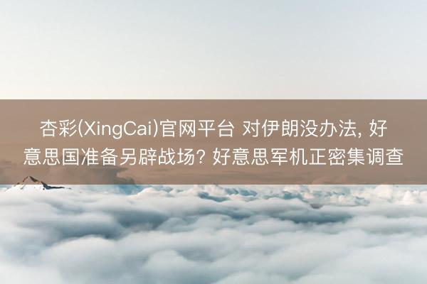 杏彩(XingCai)官网平台 对伊朗没办法， 好意思国准备另辟战场? 好意思军机正密集调查