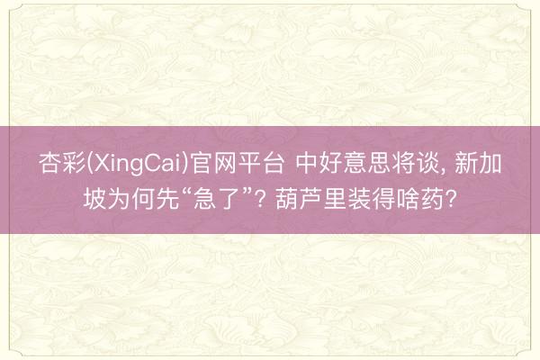 杏彩(XingCai)官网平台 中好意思将谈， 新加坡为何先“急了”? 葫芦里装得啥药?