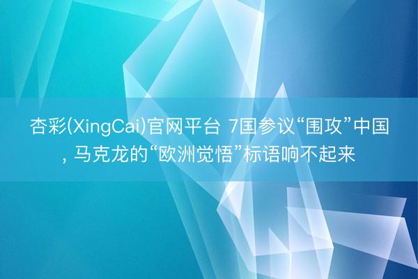 杏彩(XingCai)官网平台 7国参议“围攻”中国， 马克龙的“欧洲觉悟”标语响不起来