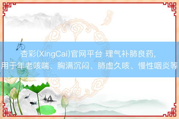 杏彩(XingCai)官网平台 理气补肺良药， 用于年老咳喘、胸满沉闷、肺虚久咳、慢性咽炎等