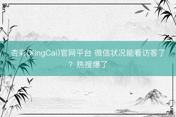 杏彩(XingCai)官网平台 微信状况能看访客了？热搜爆了