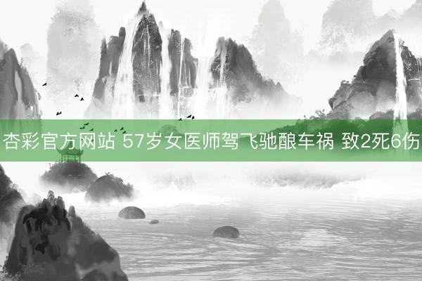 杏彩官方网站 57岁女医师驾飞驰酿车祸 致2死6伤