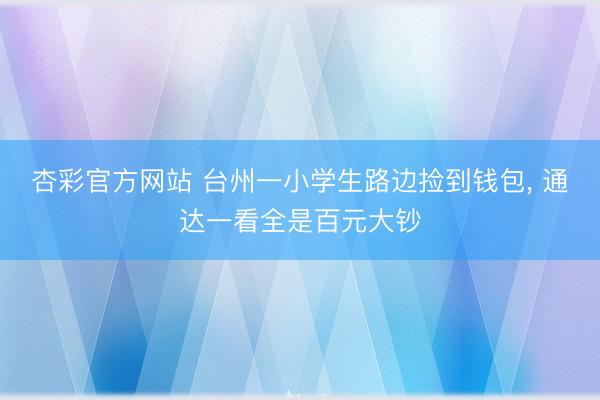 杏彩官方网站 台州一小学生路边捡到钱包， 通达一看全是百元大钞