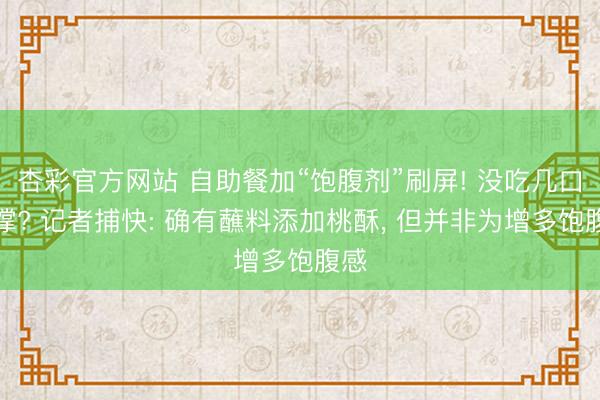 杏彩官方网站 自助餐加“饱腹剂”刷屏! 没吃几口就撑? 记者捕快: 确有蘸料添加桃酥， 但并非为增多饱腹感