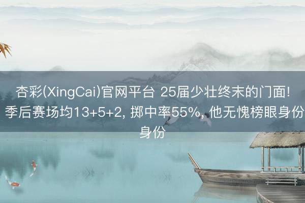 杏彩(XingCai)官网平台 25届少壮终末的门面! 季后赛场均13+5+2， 掷中率55%， 他无愧榜眼身份