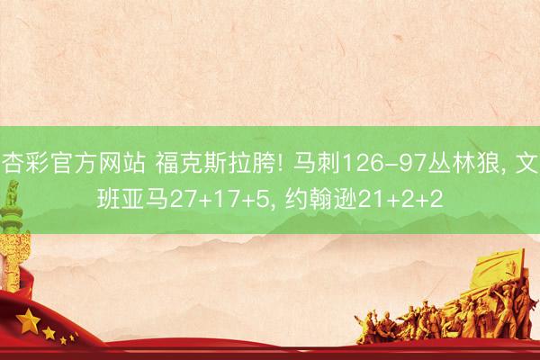 杏彩官方网站 福克斯拉胯! 马刺126-97丛林狼， 文班亚马27+17+5， 约翰逊21+2+2