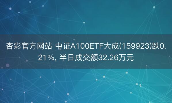 杏彩官方网站 中证A100ETF大成(159923)跌0.21%， 半日成交额32.26万元