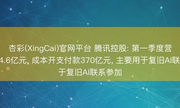 杏彩(XingCai)官网平台 腾讯控股: 第一季度营收1964.6亿元， 成本开支付款370亿元， 主要用于复旧AI联系参加